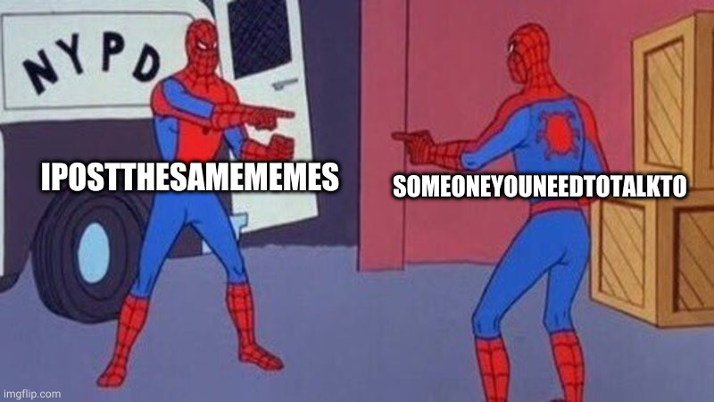there the same person | IPOSTTHESAMEMEMES; SOMEONEYOUNEEDTOTALKTO | image tagged in spiderman pointing at spiderman | made w/ Imgflip meme maker