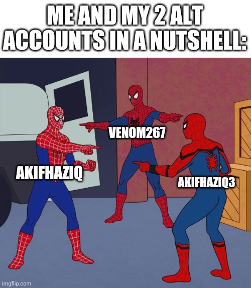 Spider Man Triple | ME AND MY 2 ALT ACCOUNTS IN A NUTSHELL:; VENOM267; AKIFHAZIQ; AKIFHAZIQ3 | image tagged in spider man triple | made w/ Imgflip meme maker