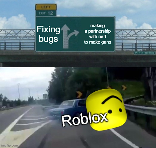 WHYYYYYYYYYYYYYYYYYYYYYYYYYYYYYYYYYYYYYYYYYYYYYYYYy | Fixing bugs; making a partnership with nerf to make guns; Roblox | image tagged in memes,left exit 12 off ramp,roblox | made w/ Imgflip meme maker