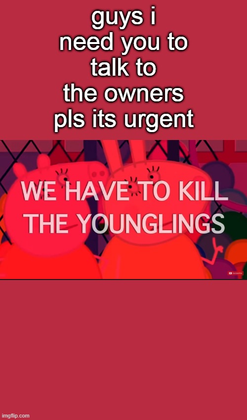 Mod note from lewis: what is it? | guys i need you to talk to the owners pls its urgent | image tagged in we have to kill the younglings | made w/ Imgflip meme maker
