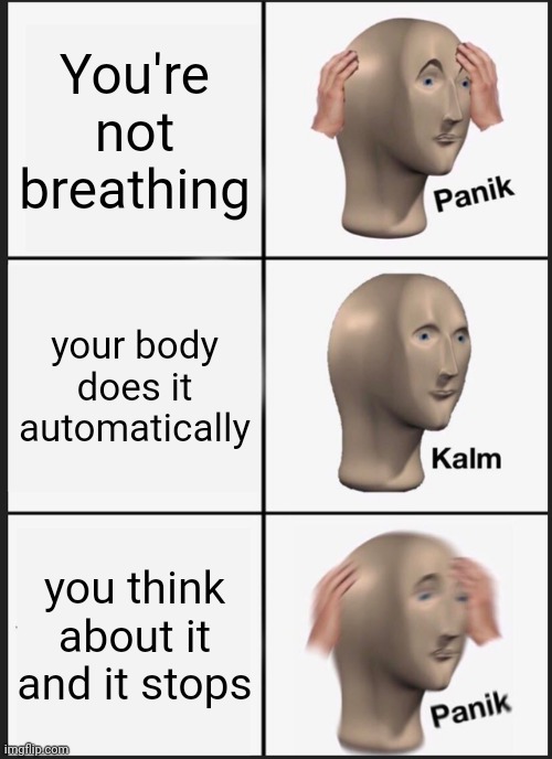 Remember to not have your own thoughts. | You're not breathing; your body does it automatically; you think about it and it stops | image tagged in memes,panik kalm panik | made w/ Imgflip meme maker