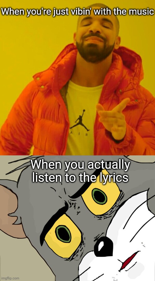 Music lyrics | When you're just vibin' with the music; When you actually listen to the lyrics | image tagged in memes,unsettled tom,drake hotline bling,song lyrics | made w/ Imgflip meme maker