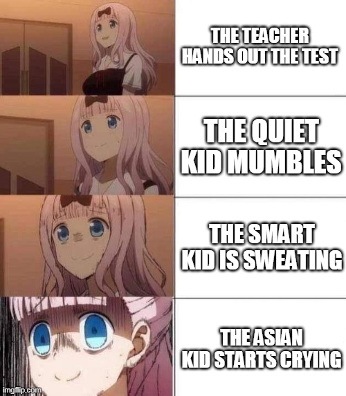 hmmmm | THE TEACHER HANDS OUT THE TEST; THE QUIET KID MUMBLES; THE SMART KID IS SWEATING; THE ASIAN KID STARTS CRYING | image tagged in chika template | made w/ Imgflip meme maker