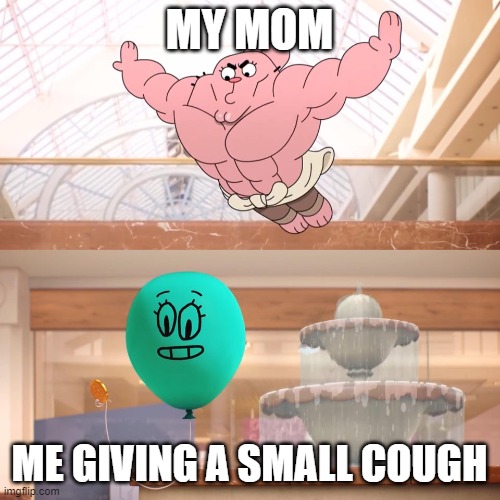 I luv my mama | MY MOM; ME GIVING A SMALL COUGH | image tagged in amazing world of gumball richard jumping on balloon,memes | made w/ Imgflip meme maker