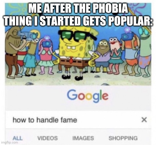 How to handle fame | ME AFTER THE PHOBIA THING I STARTED GETS POPULAR: | image tagged in how to handle fame | made w/ Imgflip meme maker