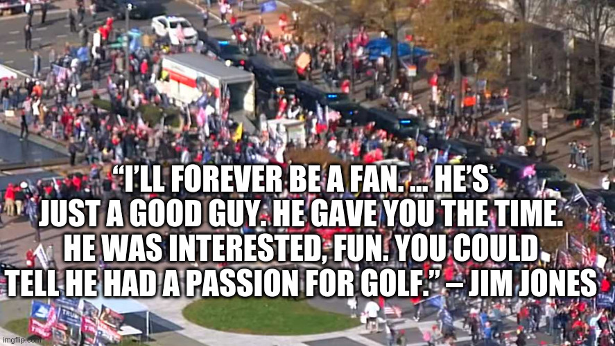 And thats a guy who knows a thing or two about dealing with the cult once its ran its course | “I’LL FOREVER BE A FAN. … HE’S JUST A GOOD GUY. HE GAVE YOU THE TIME. HE WAS INTERESTED, FUN. YOU COULD TELL HE HAD A PASSION FOR GOLF.” – JIM JONES | image tagged in millions | made w/ Imgflip meme maker