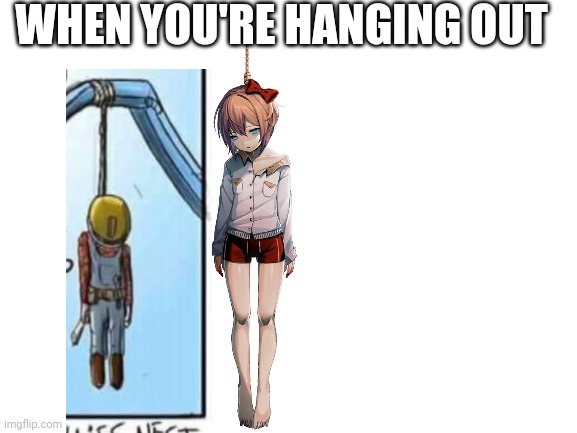 Bob the builder hanging out with sayori | WHEN YOU'RE HANGING OUT | image tagged in blank white template | made w/ Imgflip meme maker