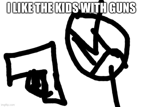 Blank White Template | I LIKE THE KIDS WITH GUNS | image tagged in blank white template | made w/ Imgflip meme maker