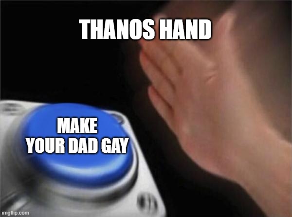 Blank Nut Button | THANOS HAND; MAKE YOUR DAD GAY | image tagged in memes,blank nut button | made w/ Imgflip meme maker