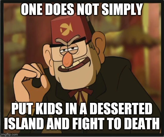 One Does Not Simply: Gravity Falls Version | ONE DOES NOT SIMPLY; PUT KIDS IN A DESSERTED ISLAND AND FIGHT TO DEATH | image tagged in one does not simply gravity falls version | made w/ Imgflip meme maker