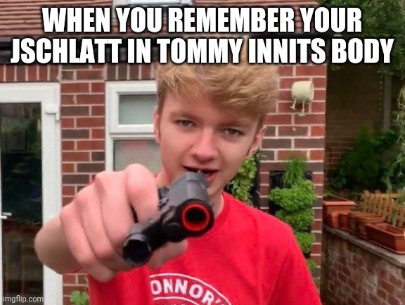 Tommysclatt | WHEN YOU REMEMBER YOUR JSCHLATT IN TOMMY INNITS BODY | image tagged in tommyinnit | made w/ Imgflip meme maker