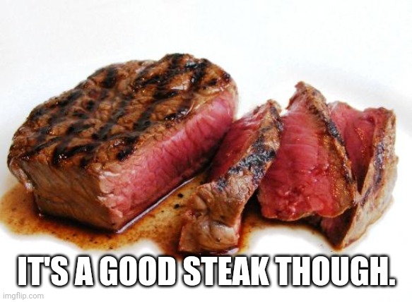 Rare Steak | IT'S A GOOD STEAK THOUGH. | image tagged in rare steak | made w/ Imgflip meme maker