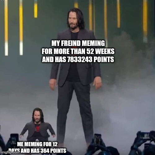 I am still a newbie lel | MY FREIND MEMING FOR MORE THAN 52 WEEKS AND HAS 7833243 POINTS; ME MEMING FOR 12 DAYS AND HAS 364 POINTS | image tagged in keanu and mini keanu,memes,imgflip,points | made w/ Imgflip meme maker