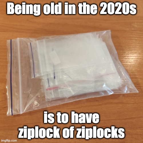 Being old in the 2020s; is to have ziplock of ziplocks | made w/ Imgflip meme maker