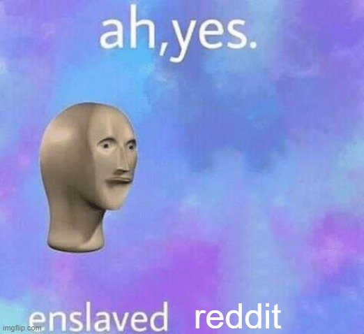 Ah Yes enslaved | reddit | image tagged in ah yes enslaved | made w/ Imgflip meme maker