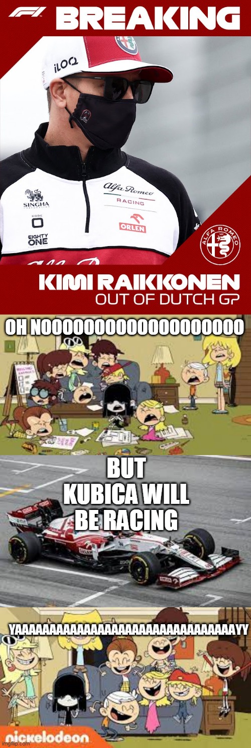 Kimi Out, Robert In. Zandvoort 2021 | OH NOOOOOOOOOOOOOOOOOOO; BUT KUBICA WILL BE RACING; YAAAAAAAAAAAAAAAAAAAAAAAAAAAAAAAAYY | image tagged in the loud siblings crying,f1 | made w/ Imgflip meme maker