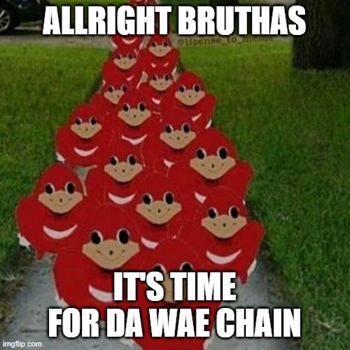 Ugandan knuckles army | ALLRIGHT BRUTHAS IT'S TIME FOR DA WAE CHAIN | image tagged in ugandan knuckles army | made w/ Imgflip meme maker