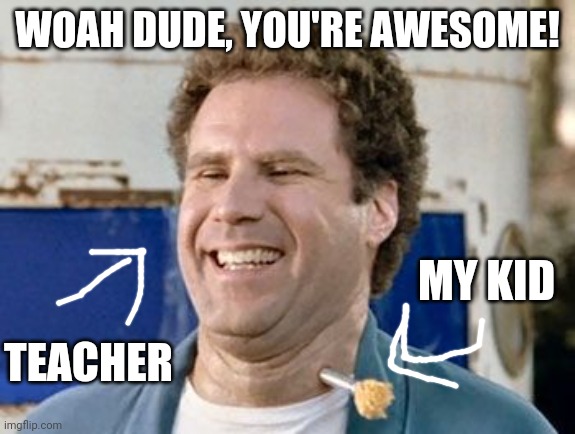 Awesome teacher | WOAH DUDE, YOU'RE AWESOME! MY KID; TEACHER | image tagged in old school,teacher | made w/ Imgflip meme maker