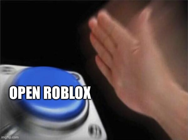 I do this | OPEN ROBLOX | image tagged in memes,blank nut button | made w/ Imgflip meme maker