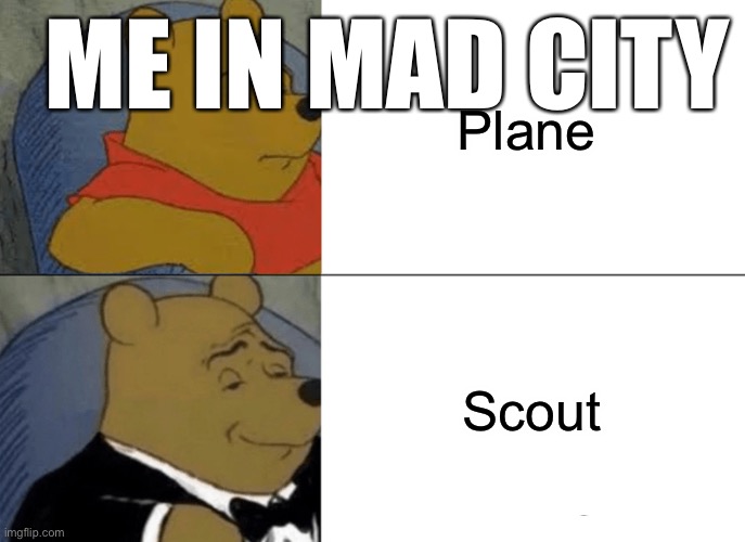 Tuxedo Winnie The Pooh Meme | Plane; ME IN MAD CITY; Scout | image tagged in memes,tuxedo winnie the pooh | made w/ Imgflip meme maker