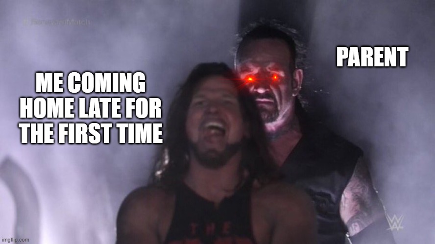 everytime...T-T | PARENT; ME COMING HOME LATE FOR THE FIRST TIME | image tagged in aj styles undertaker,lol so funny,funnymemes,relatable | made w/ Imgflip meme maker