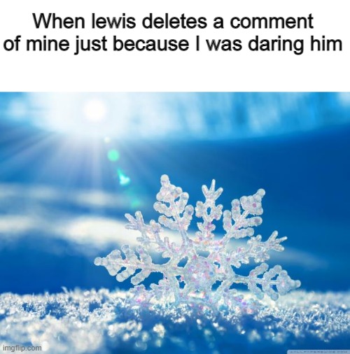 snowflake | When lewis deletes a comment of mine just because I was daring him | image tagged in snowflake | made w/ Imgflip meme maker