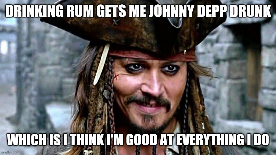 Rum Drunk | DRINKING RUM GETS ME JOHNNY DEPP DRUNK; WHICH IS I THINK I'M GOOD AT EVERYTHING I DO | image tagged in why is the rum gone,drunk,drinking,johnny depp,jokes,tequila | made w/ Imgflip meme maker