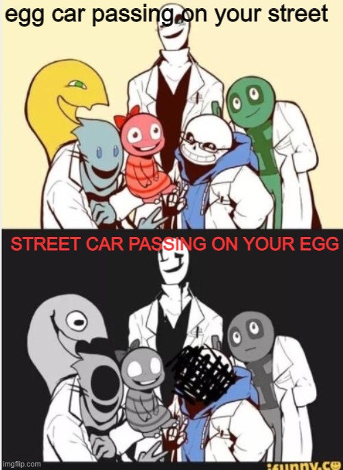 bro | egg car passing on your street; STREET CAR PASSING ON YOUR EGG | image tagged in undertale gaster | made w/ Imgflip meme maker