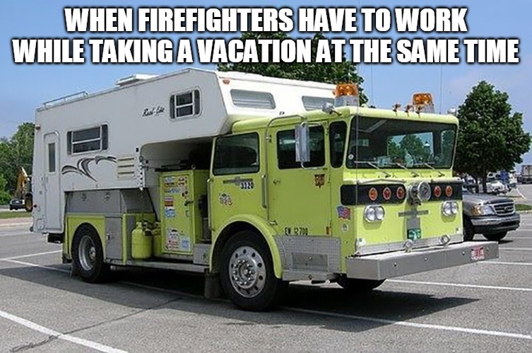 WHEN FIREFIGHTERS HAVE TO WORK WHILE TAKING A VACATION AT THE SAME TIME | image tagged in meme,memes,firefighters,vacation | made w/ Imgflip meme maker