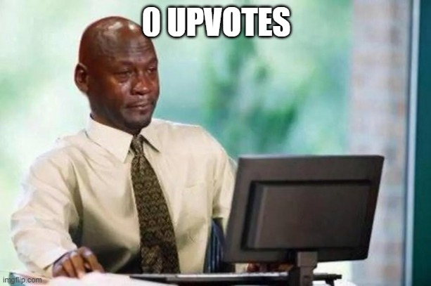 Black guy crying | 0 UPVOTES | image tagged in black guy crying | made w/ Imgflip meme maker