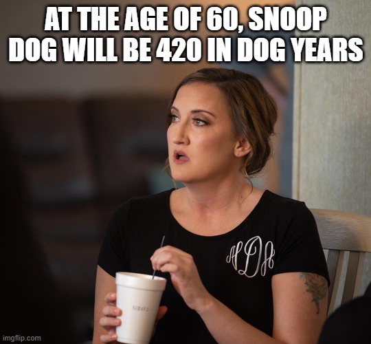 I was today years old | AT THE AGE OF 60, SNOOP DOG WILL BE 420 IN DOG YEARS | image tagged in just realized | made w/ Imgflip meme maker