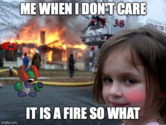 Disaster Girl | ME WHEN I DON'T CARE; IT IS A FIRE SO WHAT | image tagged in memes,disaster girl | made w/ Imgflip meme maker