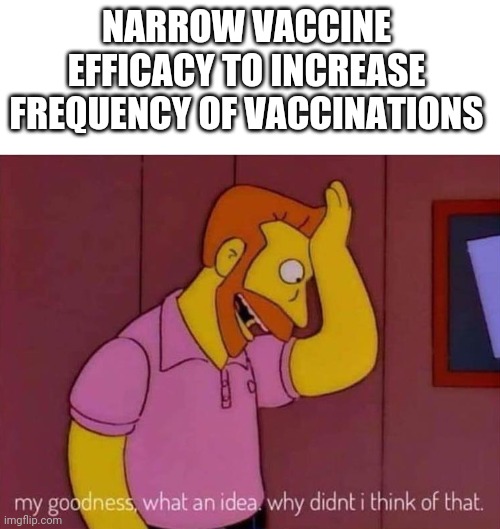 my goodness what an idea why didn't I think of that | NARROW VACCINE EFFICACY TO INCREASE FREQUENCY OF VACCINATIONS | image tagged in my goodness what an idea why didn't i think of that | made w/ Imgflip meme maker