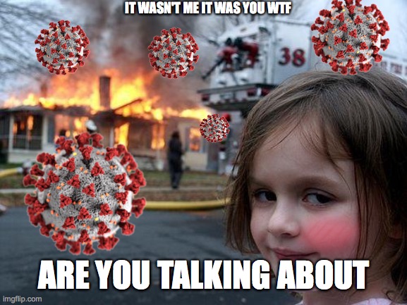 Disaster Girl Meme | IT WASN'T ME IT WAS YOU WTF; ARE YOU TALKING ABOUT | image tagged in memes,disaster girl | made w/ Imgflip meme maker