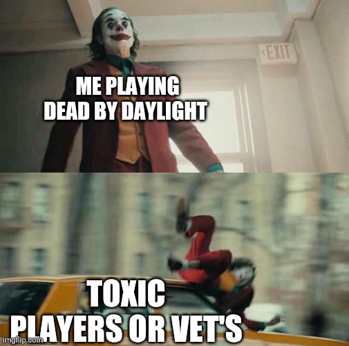 Dead by daylight | ME PLAYING DEAD BY DAYLIGHT; TOXIC PLAYERS OR VET'S | image tagged in joaquin phoenix joker car | made w/ Imgflip meme maker