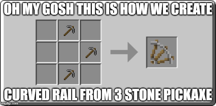 How!? | OH MY GOSH THIS IS HOW WE CREATE; CURVED RAIL FROM 3 STONE PICKAXE | image tagged in crafting table meme | made w/ Imgflip meme maker