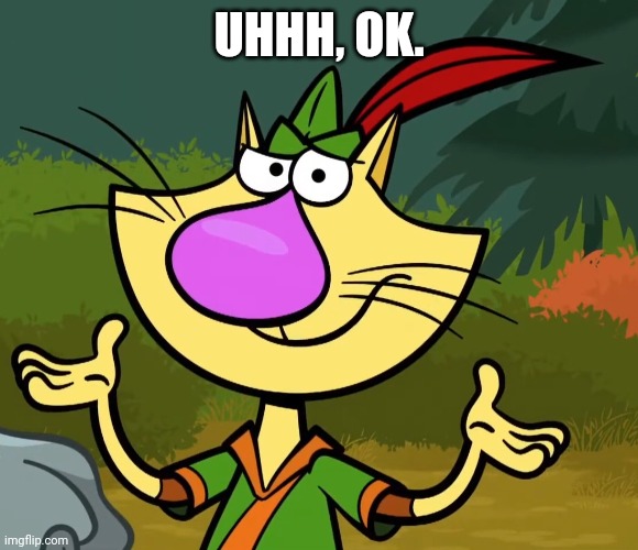 Confused Nature Cat 2 | UHHH, OK. | image tagged in confused nature cat 2 | made w/ Imgflip meme maker