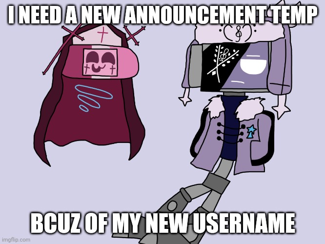 Sarvody and Ruvdroid | I NEED A NEW ANNOUNCEMENT TEMP; BCUZ OF MY NEW USERNAME | image tagged in sarvody and ruvdroid | made w/ Imgflip meme maker