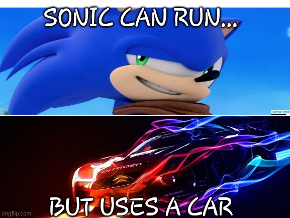 Team Sonic Racing | SONIC CAN RUN... BUT USES A CAR | image tagged in blank white template | made w/ Imgflip meme maker