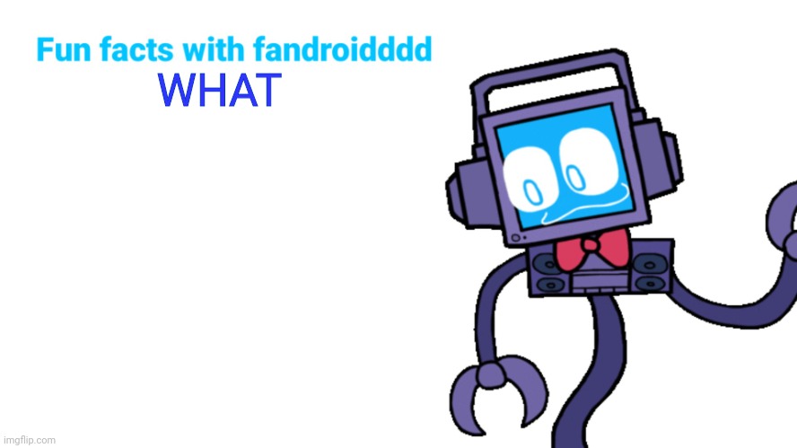 Fun facts with fandroid | WHAT | image tagged in fun facts with fandroid | made w/ Imgflip meme maker
