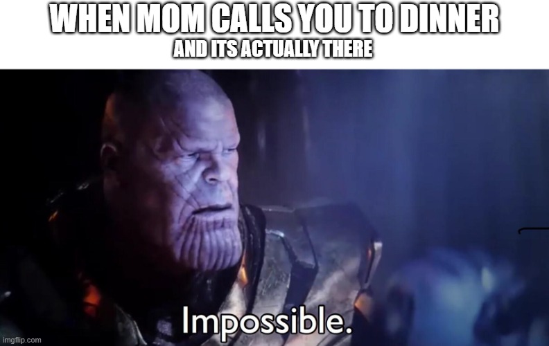 Impossible | WHEN MOM CALLS YOU TO DINNER; AND ITS ACTUALLY THERE | image tagged in thanos impossible,fun,funny,funny memes,memes,meme | made w/ Imgflip meme maker