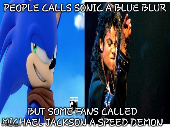 Who's Bad? | PEOPLE CALLS SONIC A BLUE BLUR; BUT SOME FANS CALLED MICHAEL JACKSON A SPEED DEMON | image tagged in blank white template | made w/ Imgflip meme maker