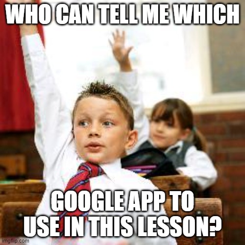 google app | WHO CAN TELL ME WHICH; GOOGLE APP TO USE IN THIS LESSON? | image tagged in school kid pick me | made w/ Imgflip meme maker