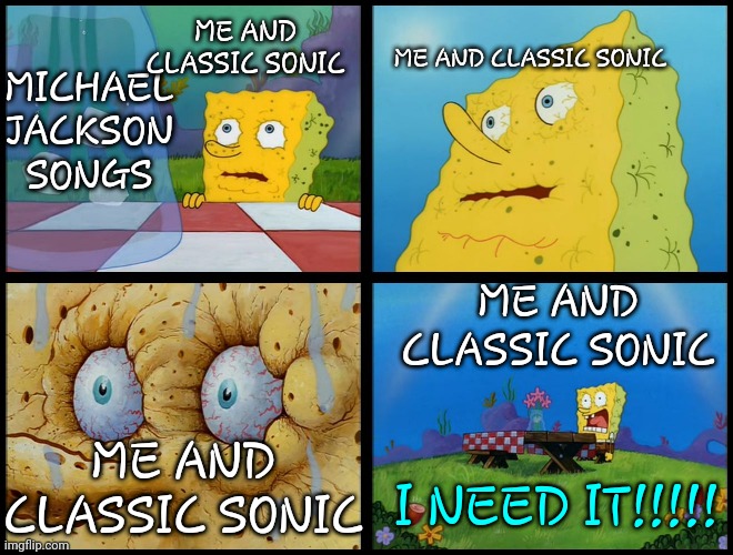 Me and Classic Sonic thinking about Michael Jackson | ME AND CLASSIC SONIC; ME AND CLASSIC SONIC; MICHAEL JACKSON SONGS; ME AND CLASSIC SONIC; ME AND CLASSIC SONIC; I NEED IT!!!!! | image tagged in spongebob - i don't need it by henry-c | made w/ Imgflip meme maker