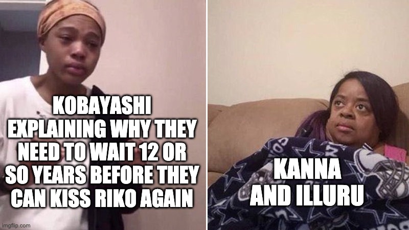 Me explaining to my mom | KOBAYASHI EXPLAINING WHY THEY NEED TO WAIT 12 OR SO YEARS BEFORE THEY CAN KISS RIKO AGAIN; KANNA AND ILLURU | image tagged in me explaining to my mom | made w/ Imgflip meme maker
