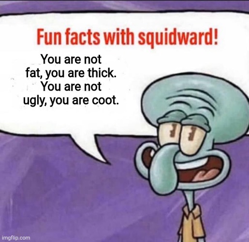 Fun Facts with Squidward | You are not fat, you are thick.
You are not ugly, you are coot. | image tagged in fun facts with squidward | made w/ Imgflip meme maker