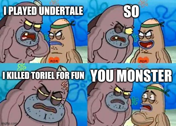 How Tough Are You | SO; I PLAYED UNDERTALE; I KILLED TORIEL FOR FUN; YOU MONSTER | image tagged in memes,how tough are you | made w/ Imgflip meme maker