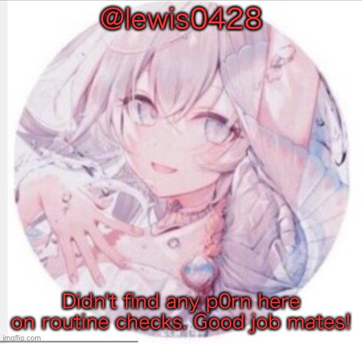 Just remember to turn off anonymous posts! | @lewis0428; Didn't find any p0rn here on routine checks. Good job mates! | image tagged in lewis0428 announcement temp 2 | made w/ Imgflip meme maker