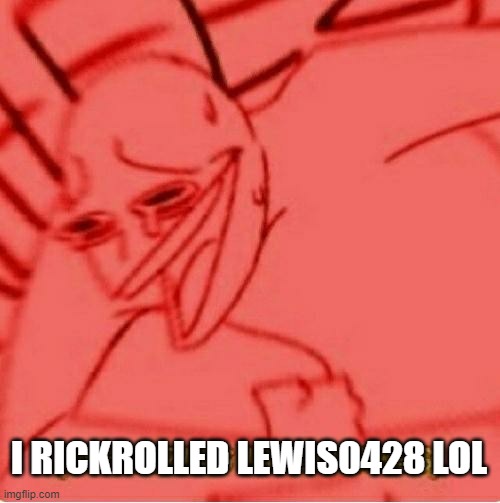 https://imgflip.com/i/5lu08v | I RICKROLLED LEWIS0428 LOL | image tagged in wheeze | made w/ Imgflip meme maker