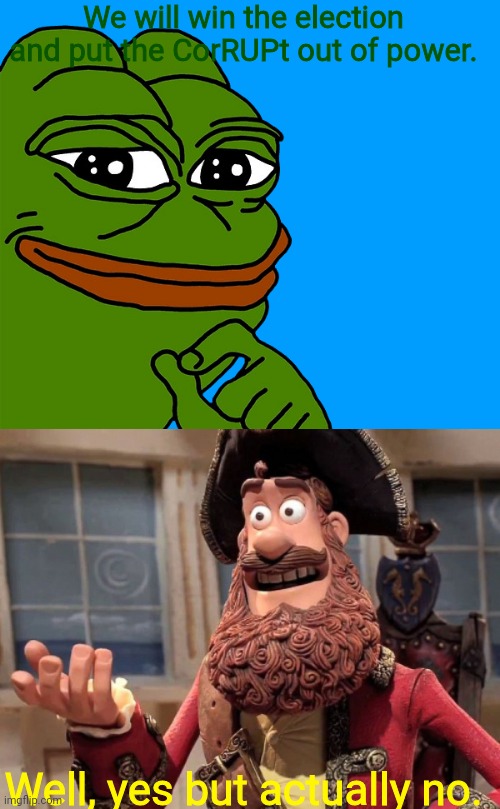 Pepe, stop talking to a mirror, the election is over. | We will win the election and put the CorRUPt out of power. Well, yes but actually no. | image tagged in smug pepe - transparent,well yes but actually no | made w/ Imgflip meme maker